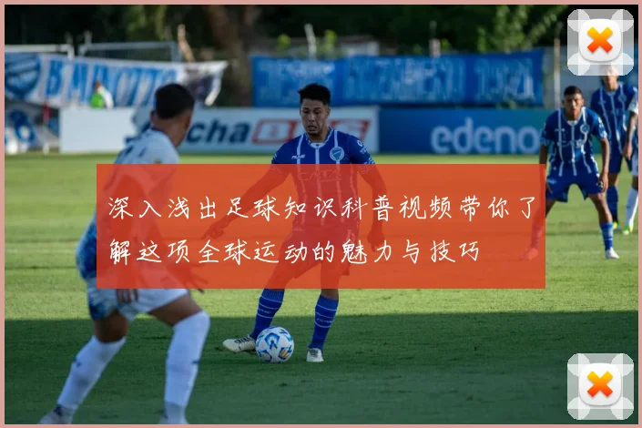 深入浅出足球知识科普视频带你了解这项全球运动的魅力与技巧