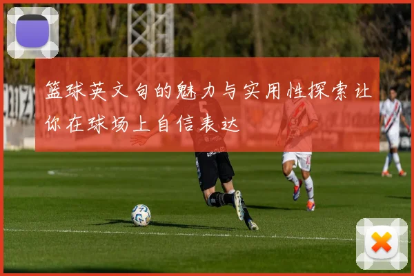 篮球英文句的魅力与实用性探索让你在球场上自信表达