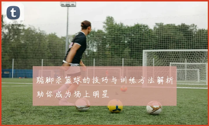 踮脚杀篮球的技巧与训练方法解析助你成为场上明星