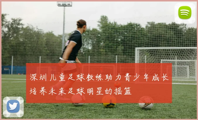 深圳儿童足球教练助力青少年成长培养未来足球明星的摇篮