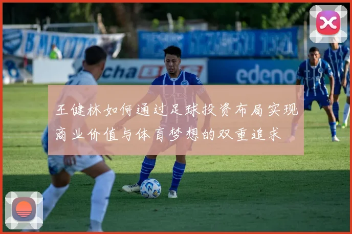王健林如何通过足球投资布局实现商业价值与体育梦想的双重追求