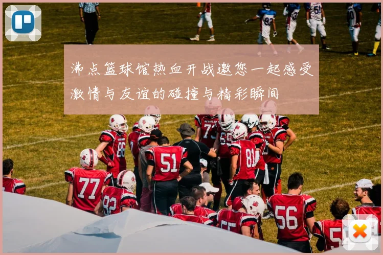 沸点篮球馆热血开战邀您一起感受激情与友谊的碰撞与精彩瞬间