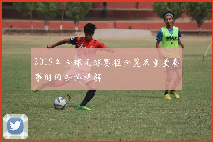 2019年全球足球赛程全览及重要赛事时间安排详解