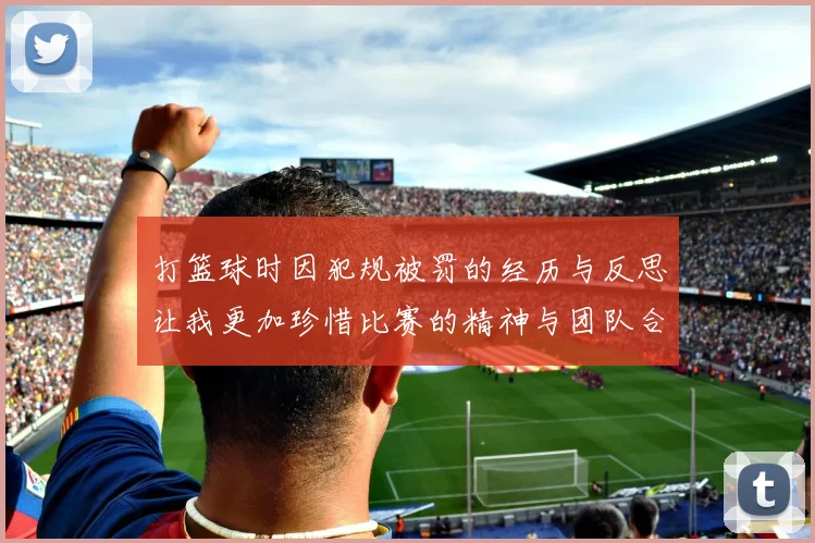 打篮球时因犯规被罚的经历与反思让我更加珍惜比赛的精神与团队合作的重要性